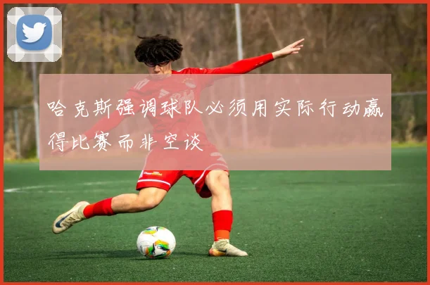 哈克斯强调球队必须用实际行动赢得比赛而非空谈