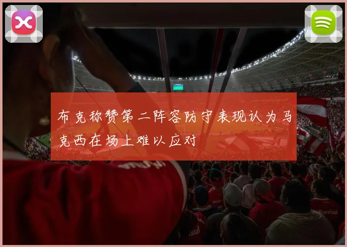 布克称赞第二阵容防守表现认为马克西在场上难以应对