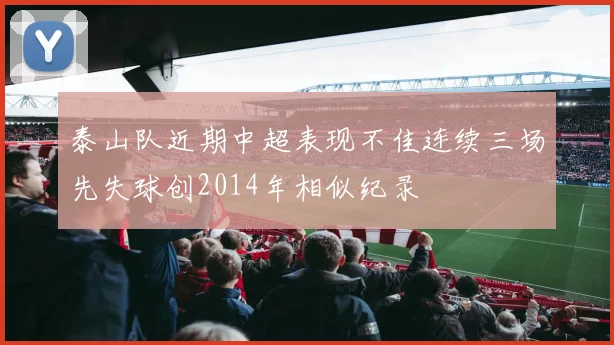 泰山队近期中超表现不佳连续三场先失球创2014年相似纪录