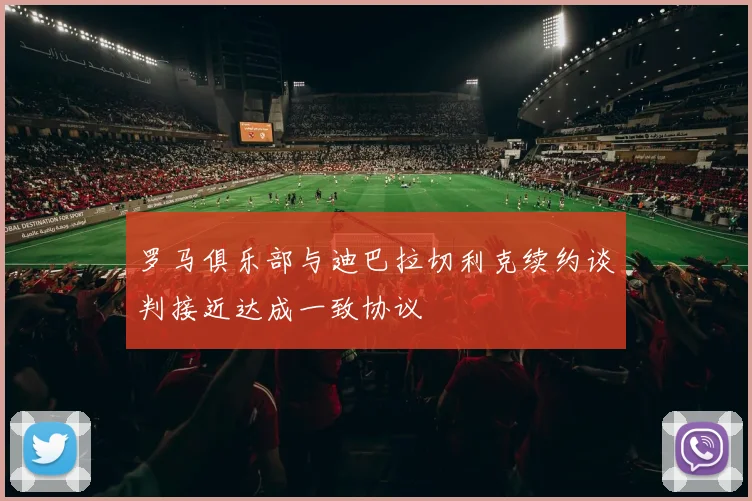 罗马俱乐部与迪巴拉切利克续约谈判接近达成一致协议